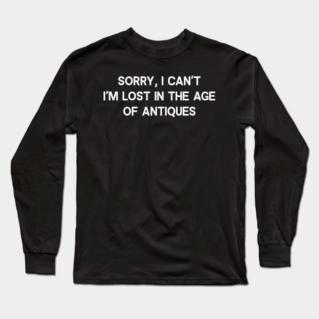 Sorry, I Can't. I'm Lost in the Age of Antiques Long Sleeve T-Shirt by trendynoize